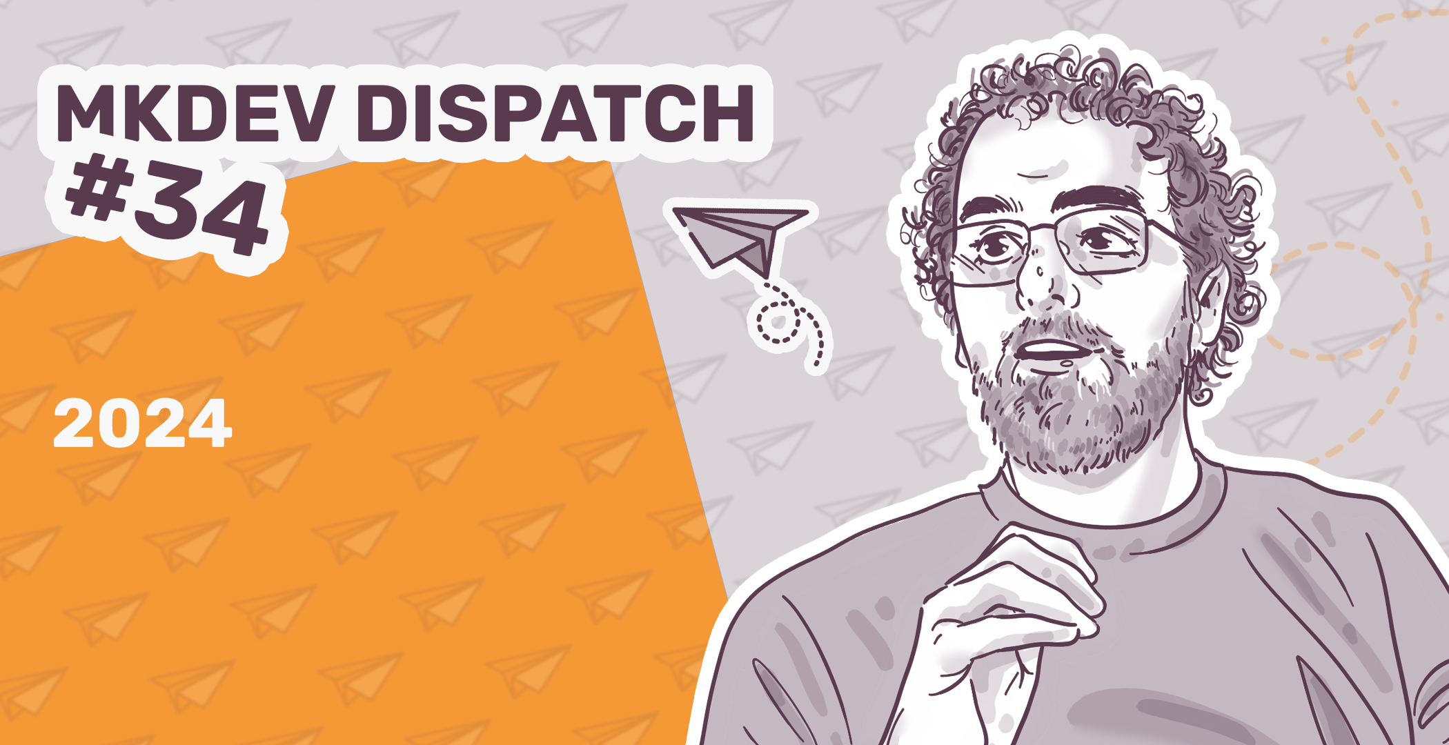 Illustration for "MKDEV DISPATCH #34, 2024" featuring a stylized drawing of a man with glasses and curly hair against a split orange and gray background with paper plane icons.