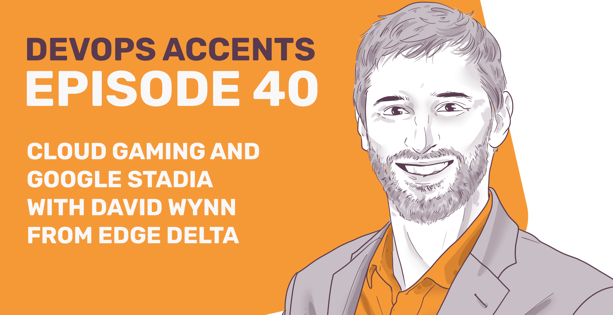 Promotional graphic for 'DevOps Accents Episode 40' featuring an illustrated portrait of a smiling man with a beard, alongside text about cloud gaming, Google Stadia, and guest David Wynn from Edge Delta.