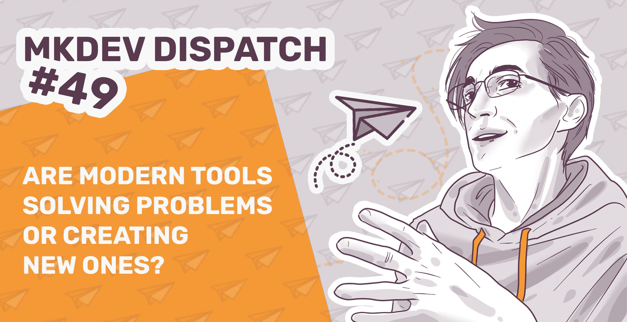 Illustration for 'MKDEV DISPATCH #49' featuring a person gazing thoughtfully, a paper airplane, and text 'Are modern tools solving problems or creating new ones?' on an orange background.