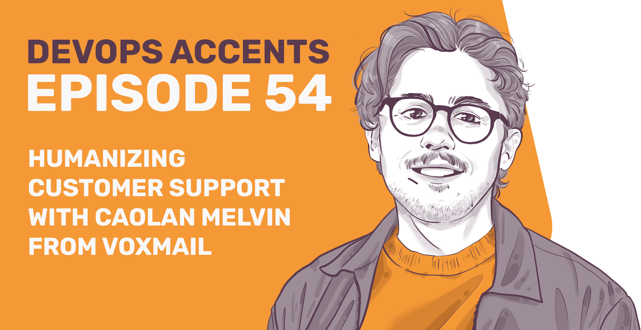 Illustrated podcast cover for "DevOps Accents Episode 54: Humanizing Customer Support with Caolan Melvin from VoxMail," featuring a drawing of a smiling person with glasses on a split orange and white background.