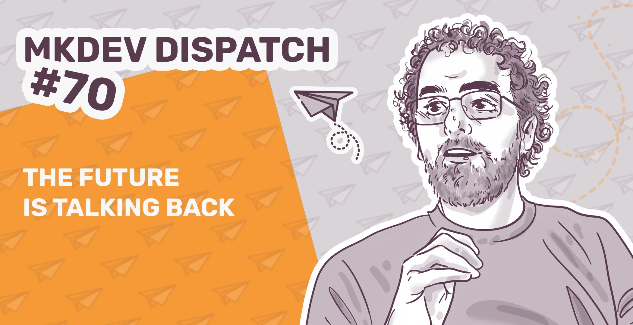 Illustrated banner for MKDEV Dispatch #70 featuring the title "The Future is Talking Back," with a drawing of a bearded man in glasses on the right and a paper airplane motif throughout.