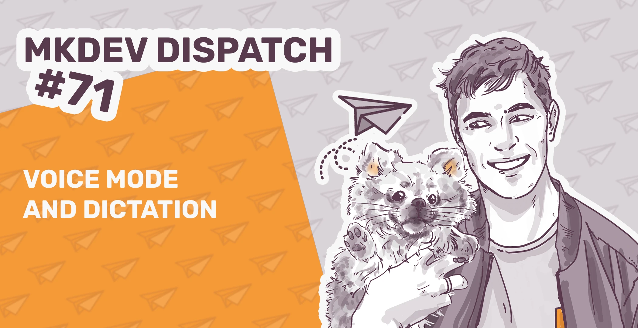 Illustration of a smiling person holding a fluffy cat with a paper airplane graphic. Text reads "MKDEV DISPATCH #71" with "VOICE MODE AND DICTATION" on an orange background with paper airplane patterns.
