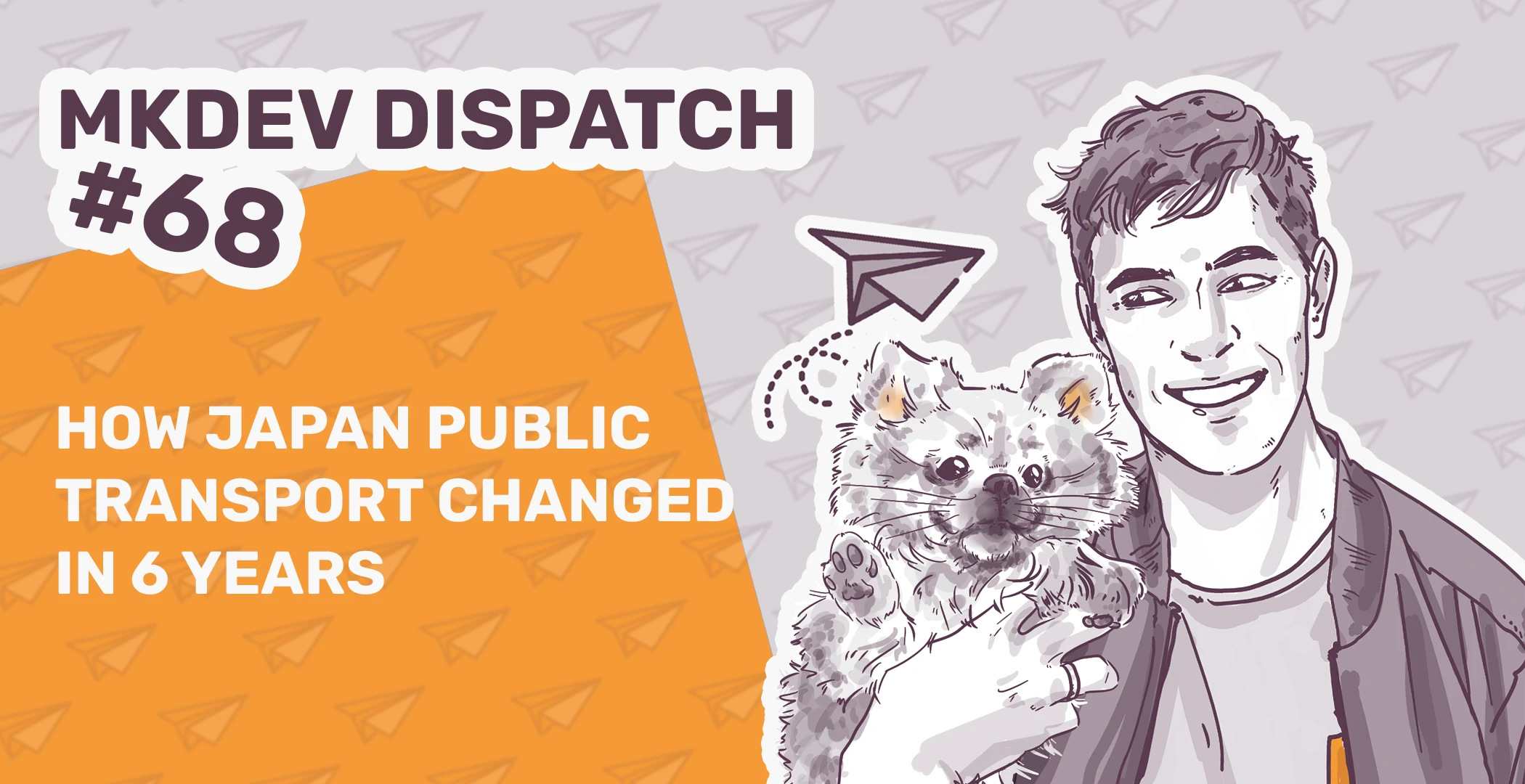 Illustrated banner for MKDEV Dispatch #68 featuring a man holding a cat with a paper plane graphic, titled "How Japan Public Transport Changed in 6 Years" against a background of paper planes.