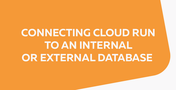 Abstract graphic with text "CONNECTING CLOUD RUN TO AN INTERNAL OR EXTERNAL DATABASE" on an orange background.
