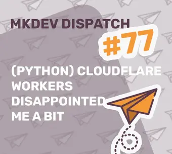 Alt text: "MKDEV Dispatch #77 cover with a paper airplane graphic. Text reads: '(Python) Cloudflare Workers disappointed me a bit'."