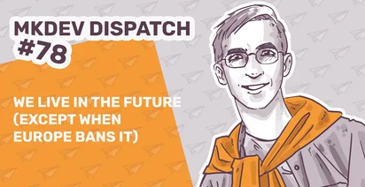 Illustration for MKDEV Dispatch #78 featuring a smiling person with glasses and an orange hoodie. Text reads, "We live in the future (except when Europe bans it)" on an orange and gray paper airplane patterned background.