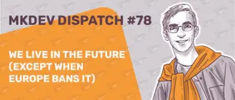 Illustration for MKDEV Dispatch #78. Features a person with glasses and an orange sweater tied around their shoulders. Text reads: "We live in the future (except when Europe bans it)" on a background with paper planes.