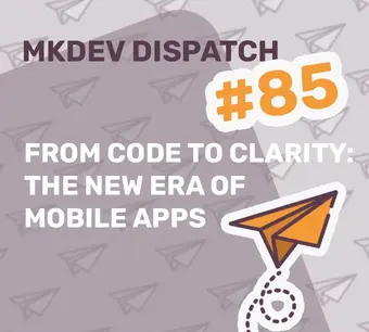 Alt text: "MKDEV Dispatch issue 85 cover featuring the title 'From Code to Clarity: The New Era of Mobile Apps' with a cartoon paper airplane graphic on a patterned background."