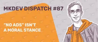 Illustration featuring "MKDEV DISPATCH #87" and text "No Ads Isn't a Moral Stance" with a drawing of a person wearing glasses and an orange scarf on a background with paper airplane icons.