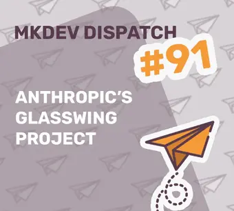 Alt attribute: "MKDEV Dispatch #91 cover image featuring the title 'Anthropic's Glasswing Project' with an illustration of an orange paper airplane on a patterned background."