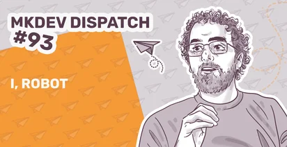 Illustration featuring a bearded man with glasses talking, accompanied by the text "MKDEV Dispatch #93" in bold above "I, Robot" on an orange and gray background with paper plane patterns.