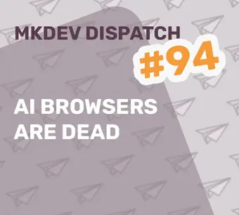 Cover image for MKDEV Dispatch #94 with the text "AI Browsers Are Dead" on a background featuring paper airplane icons.