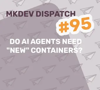 Cover image for MKDEV Dispatch #95 titled "Do AI Agents Need 'New' Containers?" featuring repeated paper plane motifs.
