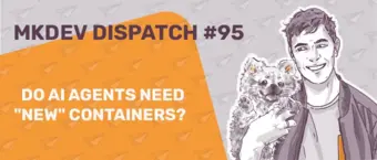 Illustrated banner for MKDEV Dispatch #95. Features a smiling person holding a fluffy animal on the right. On the left, text reads, "Do AI agents need 'new' containers?" The background has flying paper planes.