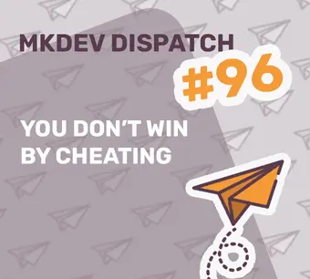 "MKDEV Dispatch issue 96 cover with the text 'You don't win by cheating' and an illustration of an orange paper airplane on a background with gray paper airplanes."