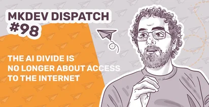 Illustrated banner for MKDEV Dispatch #98 with a curly-haired man on the right and a paper plane icon. Text reads, "The AI divide is no longer about access to the internet," on an orange and purple background with a paper plane pattern.