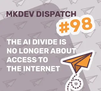 Alt text: "MKDEV Dispatch 98 cover with text 'The AI divide is no longer about access to the internet' over a background of paper airplanes and an orange paper airplane illustration."