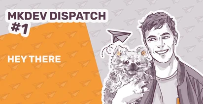 Illustrated banner with a smiling man holding a cat, with the text 'MKDEV DISPATCH #1' and 'HEY THERE', accented by paper airplane graphics on an orange background.