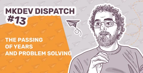 Illustration for "MKDEV DISPATCH #13" featuring a stylized portrait of a man with glasses and curly hair, accompanied by text "THE PASSING OF YEARS AND PROBLEM SOLVING" on a background with paper planes.