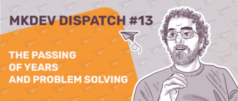 Graphic banner titled 'MKDEV DISPATCH #13' with an illustration of a thoughtful man with glasses and curly hair, text 'THE PASSING OF YEARS AND PROBLEM SOLVING', and paper airplane graphics on an orange background.