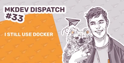 Illustration for MKDEV Dispatch #33 featuring a smiling person holding a cat, with text "I STILL USE DOCKER" and paper plane graphics on an orange background.