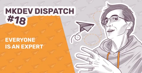 Illustration for 'MKDEV DISPATCH #18' featuring a drawing of a person in glasses talking, with text 'EVERYONE IS AN EXPERT' and stylized paper airplanes on an orange and grey background.