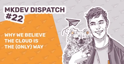 A stylized graphic with the text "MKDEV DISPATCH #22" and "WHY WE BELIEVE THE CLOUD IS THE (ONLY) WAY." It features an illustration of a smiling man holding a small dog, with paper planes and a cloud symbol in the background.