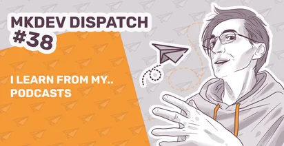 Illustration for MKDEV Dispatch #38 featuring a person with glasses next to the text "I learn from my podcasts" with paper plane and podcast icon, all in a dual-tone color scheme.