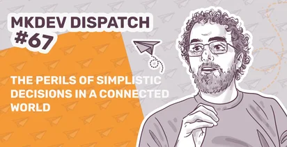 Illustrated image for MKDev Dispatch #67 featuring a man speaking, with text "The Perils of Simplistic Decisions in a Connected World" on an orange and gray background with paper airplane graphics.