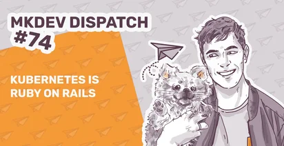 Illustration featuring "MKDEV Dispatch #74" text, with "Kubernetes is Ruby on Rails" on an orange background. A person is smiling while holding a fluffy cat. Paper plane icons are present in the background.