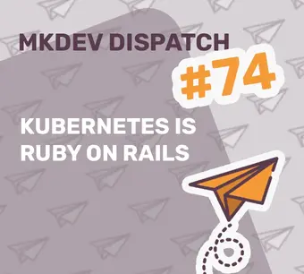 Graphic for MKDEV Dispatch #74 with text "Kubernetes is Ruby on Rails" and an orange paper airplane illustration. The background features a pattern of outlined paper airplanes.